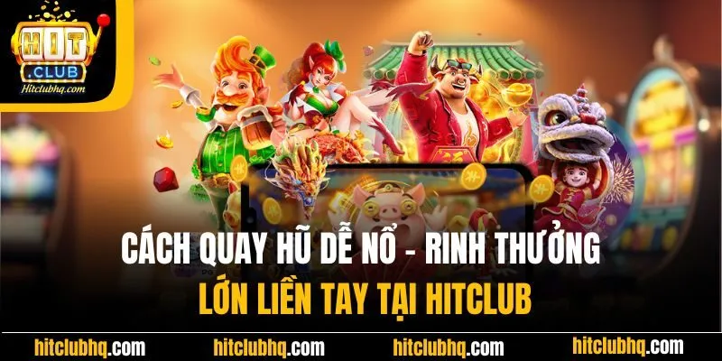 Cách Quay Hũ Dễ Nổ - Rinh Thưởng Lớn Liền Tay Tại Hitclub