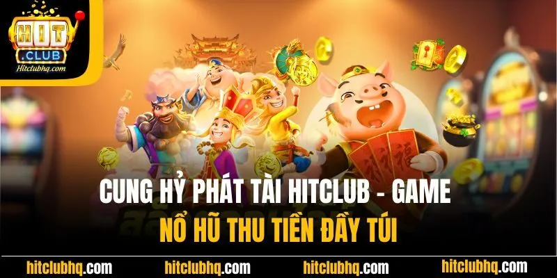 Cung Hỷ Phát Tài Hitclub - Game Nổ Hũ Thu Tiền Đầy Túi