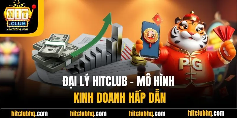 Đại lý Hitclub - Mô hình kinh doanh hấp dẫn